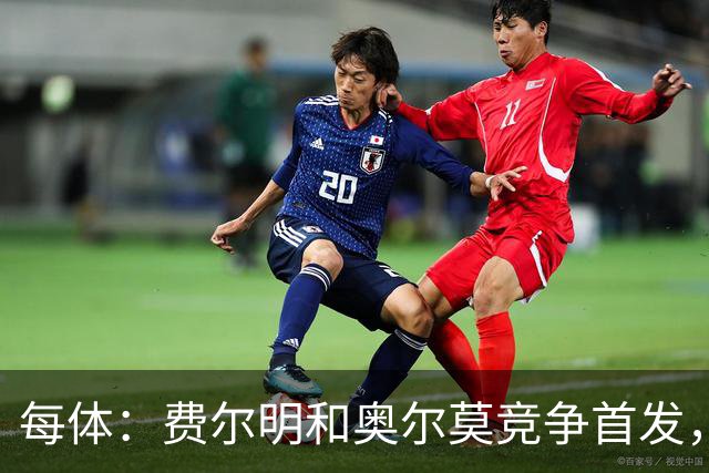 每体：费尔明和奥尔莫竞争首发，费尔明在10号位争夺中略占上风